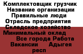 Комплектовщик-грузчик › Название организации ­ Правильные люди › Отрасль предприятия ­ Складское хозяйство › Минимальный оклад ­ 18 000 - Все города Работа » Вакансии   . Адыгея респ.